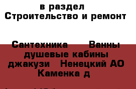  в раздел : Строительство и ремонт » Сантехника »  » Ванны,душевые кабины,джакузи . Ненецкий АО,Каменка д.